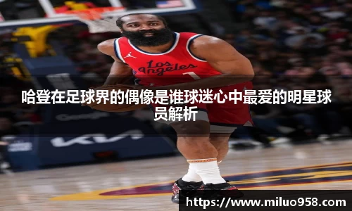 哈登在足球界的偶像是谁球迷心中最爱的明星球员解析