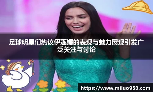 足球明星们热议伊莲娜的表现与魅力展现引发广泛关注与讨论