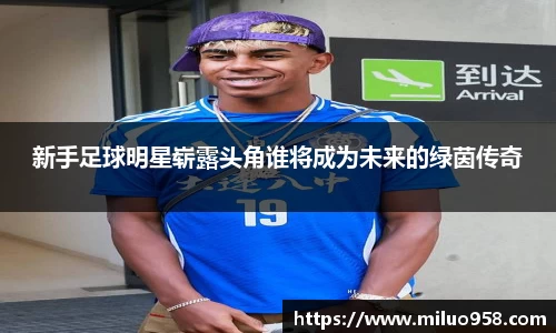 新手足球明星崭露头角谁将成为未来的绿茵传奇
